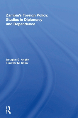 Zambia's Foreign Policy: Studies In Diplomacy And Dependence by Douglas G Anglin