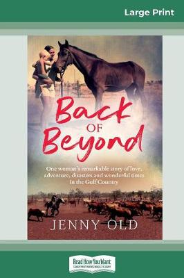 Back of Beyond: One woman's remarkable story of love, adventure, disasters and wonderful times in the Gulf Country (16pt Large Print Edition) by Jenny Old