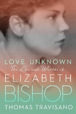 Love Unknown: The Life and Worlds of Elizabeth Bishop book