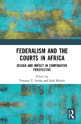 Federalism and the Courts in Africa: Design and Impact in Comparative Perspective by Yonatan T. Fessha