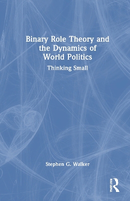 Binary Role Theory and the Dynamics of World Politics: Thinking Small book