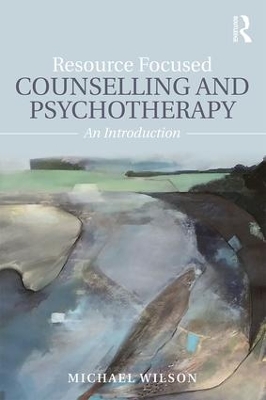 Resource Focused Counselling and Psychotherapy by Michael Wilson