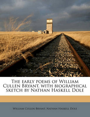 The Early Poems of William Cullen Bryant, with Biographical Sketch by Nathan Haskell Dole book