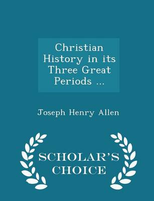 Christian History in Its Three Great Periods ... - Scholar's Choice Edition by Joseph Henry Allen