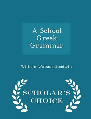 School Greek Grammar - Scholar's Choice Edition by William Watson Goodwin