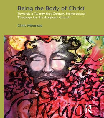 Being the Body of Christ: Towards a Twenty-First Century Homosexual Theology for the Anglican Church by Chris Mounsey
