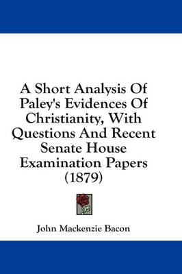 A Short Analysis Of Paley's Evidences Of Christianity, With Questions And Recent Senate House Examination Papers (1879) book