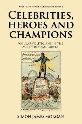 Celebrities, Heroes and Champions: Popular Politicians in the Age of Reform, 1810–67 by Simon James Morgan