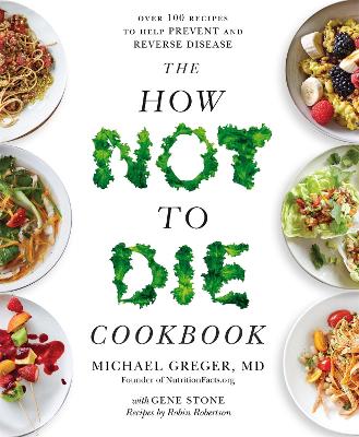 The The How Not to Die Cookbook: Over 100 Recipes to Help Prevent and Reverse Disease by Michael Greger