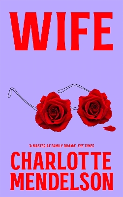 Wife: A Deeply Witty and Empathetic Novel from the Author of The Exhibitionist by Charlotte Mendelson