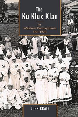 The Ku Klux Klan in Western Pennsylvania, 1921-1928 by John Craig