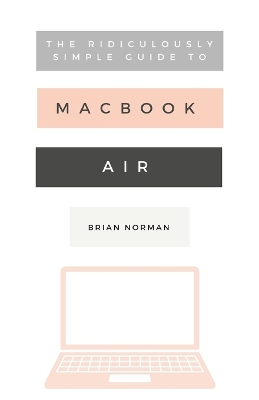 The Ridiculously Simple Guide to the New MacBook Air: A Practical Guide to Getting Started with the Next Generation of MacBook Air and MacOS Mojave (Version 10.14) book