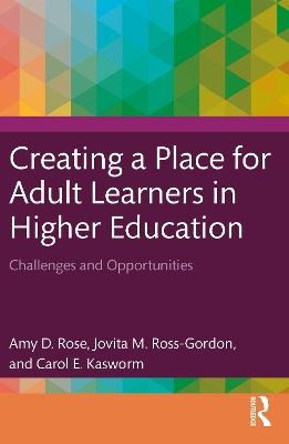 Creating a Place for Adult Learners in Higher Education: Challenges and Opportunities by Amy D. Rose