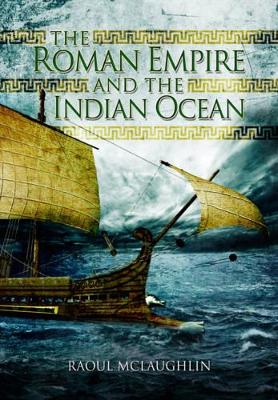 The Roman Empire and the Indian Ocean by Raoul McLaughlin