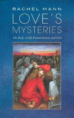 Love's Mysteries: The Body, Grief, Precariousness and God book