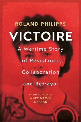Victoire: A Wartime Story of Resistance, Collaboration and Betrayal by Roland Philipps