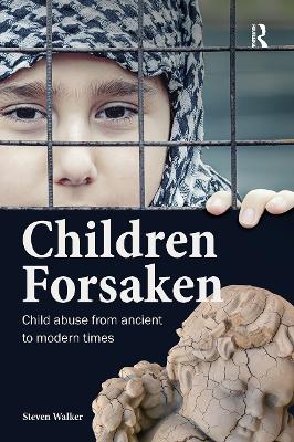 Children Forsaken: Child Abuse from Ancient to Modern Times by Steven Walker