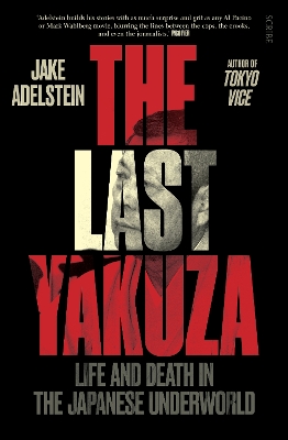 The Last Yakuza: life and death in the Japanese underworld by Jake Adelstein