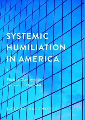 Systemic Humiliation in America: Finding Dignity within Systems of Degradation book