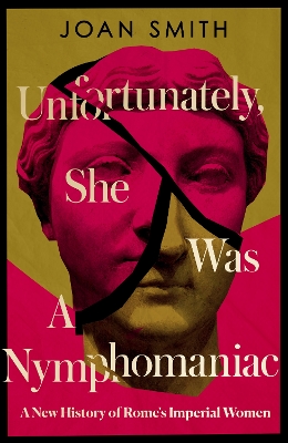 Unfortunately, She was a Nymphomaniac: A New History of Rome's Imperial Women by Joan Smith