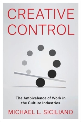 Creative Control: The Ambivalence of Work in the Culture Industries by Michael L. Siciliano