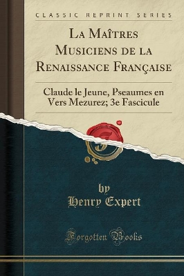 La Maîtres Musiciens de la Renaissance Française: Claude Le Jeune, Pseaumes En Vers Mezurez; 3e Fascicule (Classic Reprint) book