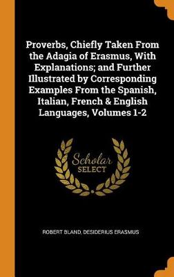 Proverbs, Chiefly Taken from the Adagia of Erasmus, with Explanations; And Further Illustrated by Corresponding Examples from the Spanish, Italian, French & English Languages, Volumes 1-2 book
