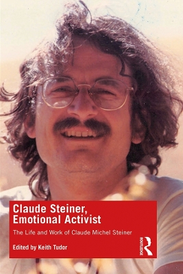 Claude Steiner, Emotional Activist: The Life and Work of Claude Michel Steiner by Keith Tudor