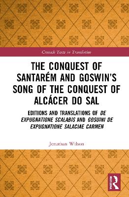 The Conquest of Santarém and Goswin’s Song of the Conquest of Alcácer do Sal: Editions and Translations of De expugnatione Scalabis and Gosuini de expugnatione Salaciae carmen book