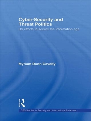 Cyber-Security and Threat Politics: US Efforts to Secure the Information Age book