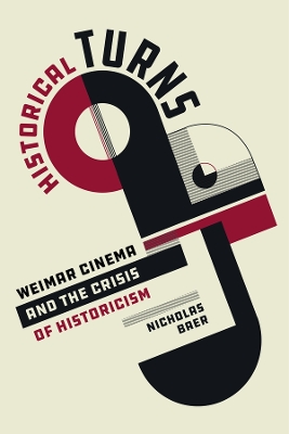 Historical Turns: Weimar Cinema and the Crisis of Historicism by Nicholas Baer