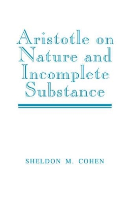 Aristotle on Nature and Incomplete Substance by Sheldon M. Cohen