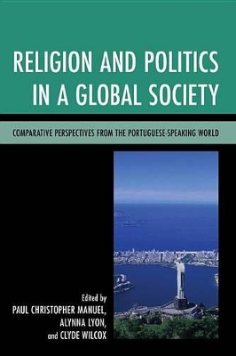 Religion and Politics in a Global Society: Comparative Perspectives from the Portuguese-Speaking World by Paul Christopher Manuel