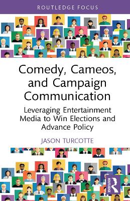 Comedy, Cameos, and Campaign Communication: Leveraging Entertainment Media to Win Elections and Advance Policy by Jason Turcotte
