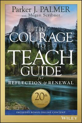 The Courage to Teach Guide for Reflection and Renewal by Parker J. Palmer