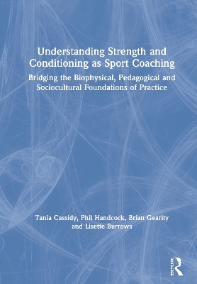 Understanding Strength and Conditioning as Sport Coaching: Bridging the Biophysical, Pedagogical and Sociocultural Foundations of Practice by Tania Cassidy