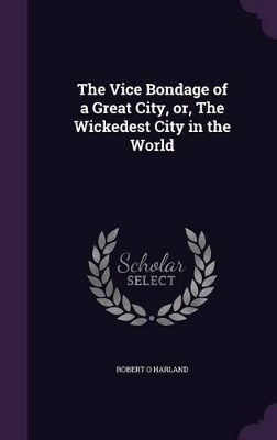 The Vice Bondage of a Great City, or, The Wickedest City in the World book