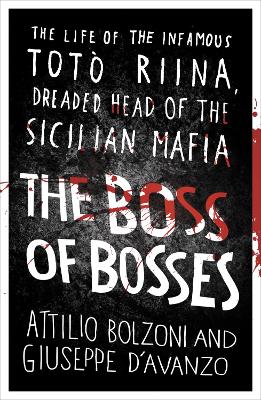The The Boss of Bosses: The Life of the Infamous Toto Riina Dreaded Head of the Sicilian Mafia by Attilio Bolzoni