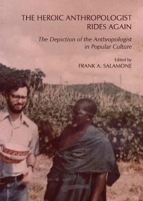 Heroic Anthropologist Rides Again: The Depiction of the Anthropologist in Popular Culture by Frank A Salamone