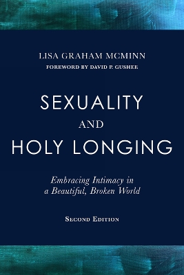 Sexuality and Holy Longing: Second Edition: Embracing Intimacy in a Beautiful, Broken World by Lisa Graham McMinn