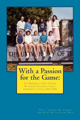 With a Passion for the Game: The Memoirs of Professor Thomas W. Cairns: Volleyball Coach University of Tulsa 1976-1992 book