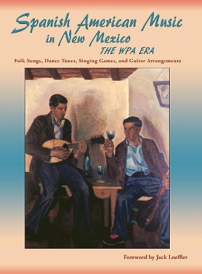Spanish American Music in New Mexico, The WPA Era: Folk Songs, Dance Tunes, Singing Games, and Guitar Arrangements by James Clois Smith, Jr