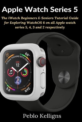 Apple Watch Series 5: The iWatch Beginners & Seniors Tutorial Guide for Exploring WatchOS 6 on all Apple watch series 5, 4, 3 and 2 respectively book