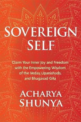 Sovereign Self: Claim Your Inner Joy and Freedom with the Empowering Wisdom of the Vedas, Upanishads, and Bhagavad Gita book