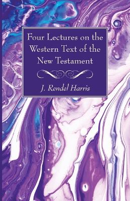 Four Lectures on the Western Text of the New Testament by J Rendel Harris