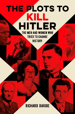 The Plots to Kill Hitler: The Men and Women Who Tried to Change History book