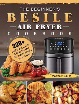 The Beginner's Besile Air Fryer Cookbook: 220+ Foolproof, Quick & Easy Recipes for Smart People on A Budget book