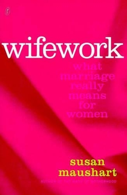 Wifework: What Marriage Really Means for Women by Susan Maushart