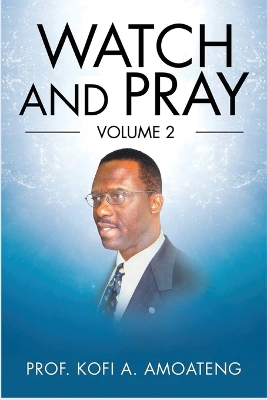 Watch and Pray: Volume 2 by Prof Kofi a Amoateng