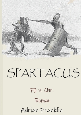 Spartacus 73 v. Chr.: Roman basierend auf dem Spartacusaufstand by Adrian Franklin